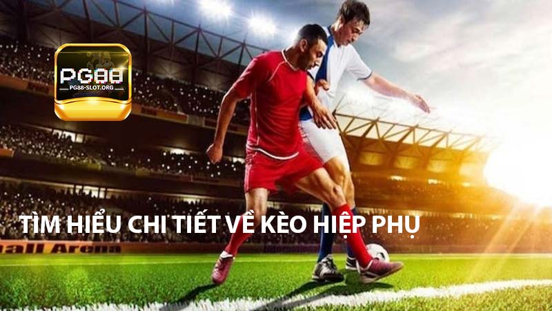 Tìm hiểu chi tiết về kèo hiệp phụ